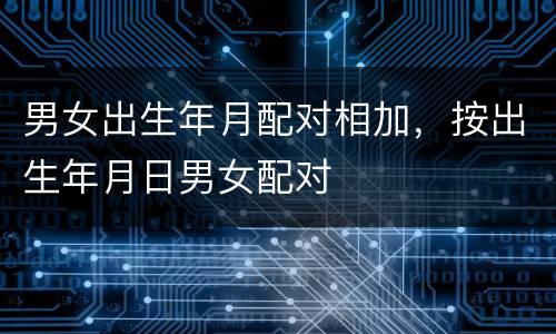 男女出生年月配对相加，按出生年月日男女配对