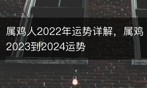 属鸡人2022年运势详解，属鸡2023到2024运势
