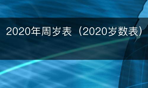 2020年周岁表（2020岁数表）
