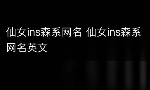 仙女ins森系网名 仙女ins森系网名英文