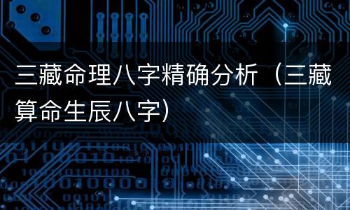 三藏命理八字精确分析（三藏算命生辰八字）