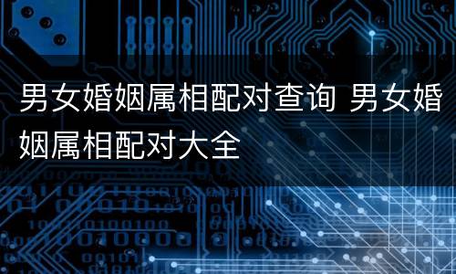 男女婚姻属相配对查询 男女婚姻属相配对大全