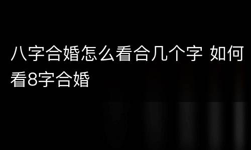 八字合婚怎么看合几个字 如何看8字合婚
