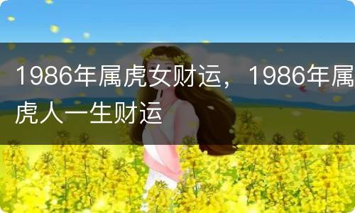 1986年属虎女财运，1986年属虎人一生财运
