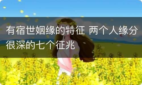 有宿世姻缘的特征 两个人缘分很深的七个征兆
