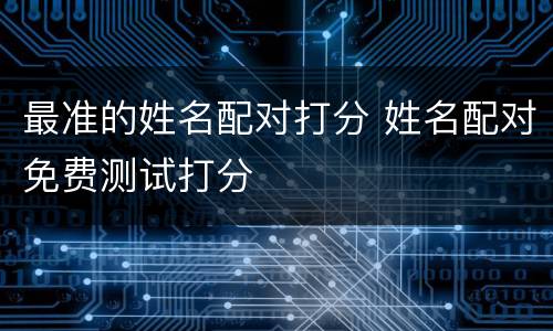 最准的姓名配对打分 姓名配对免费测试打分