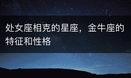 处女座相克的星座，金牛座的特征和性格