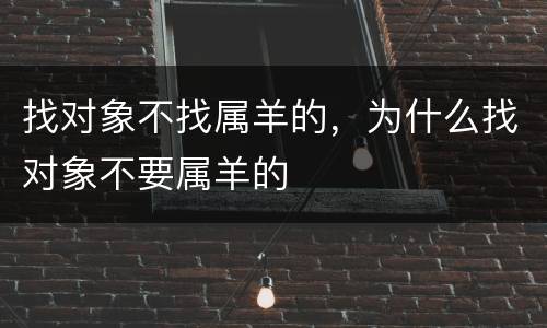 找对象不找属羊的，为什么找对象不要属羊的