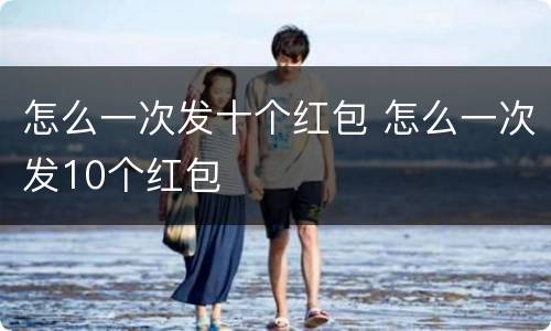 怎么一次发十个红包 怎么一次发10个红包