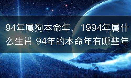 94年属狗本命年，1994年属什么生肖 94年的本命年有哪些年