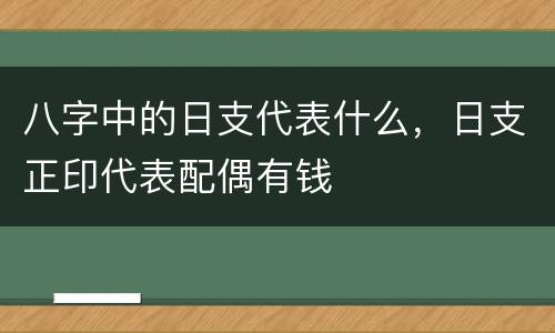 八字中的日支代表什么，日支正印代表配偶有钱