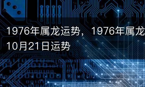 1976年属龙运势，1976年属龙10月21日运势