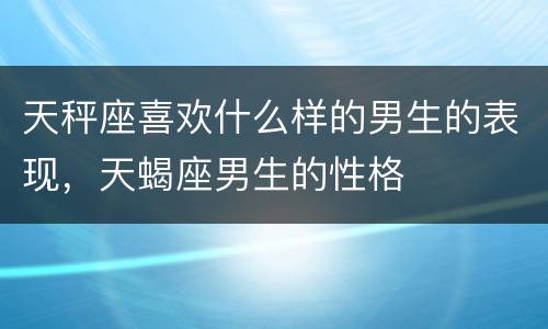 天秤座喜欢什么样的男生的表现，天蝎座男生的性格
