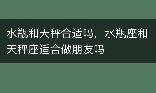 水瓶和天秤合适吗，水瓶座和天秤座适合做朋友吗