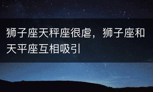 狮子座天秤座很虐，狮子座和天平座互相吸引