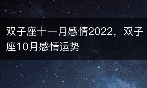 双子座十一月感情2022，双子座10月感情运势