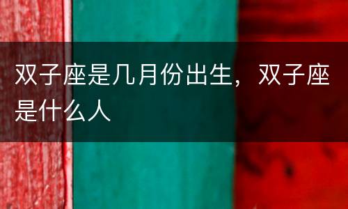 双子座是几月份出生，双子座是什么人