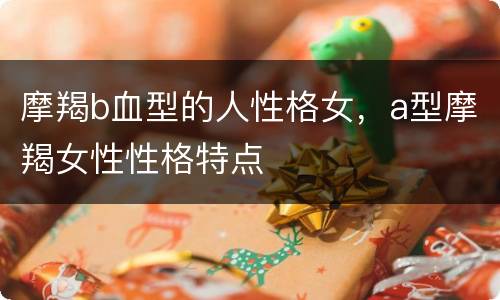 摩羯b血型的人性格女，a型摩羯女性性格特点