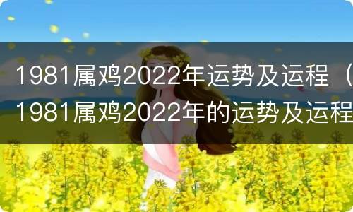 1981属鸡2022年运势及运程（1981属鸡2022年的运势及运程）