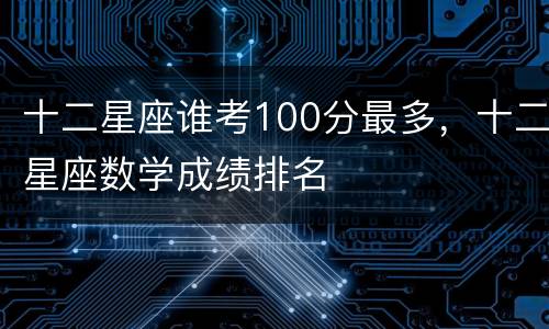 十二星座谁考100分最多，十二星座数学成绩排名