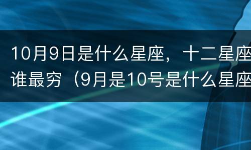 10月9日是什么星座，十二星座谁最穷（9月是10号是什么星座）