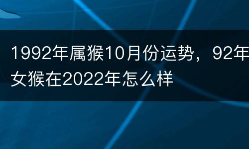 1992年属猴10月份运势，92年女猴在2022年怎么样
