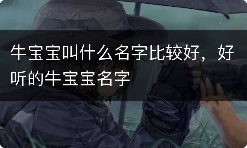 牛宝宝叫什么名字比较好，好听的牛宝宝名字