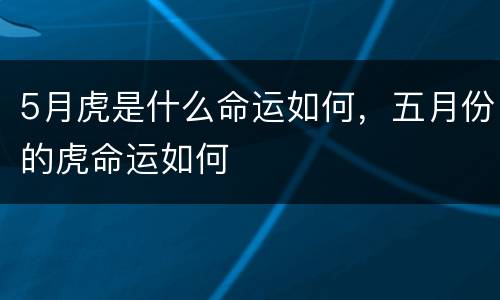 5月虎是什么命运如何，五月份的虎命运如何