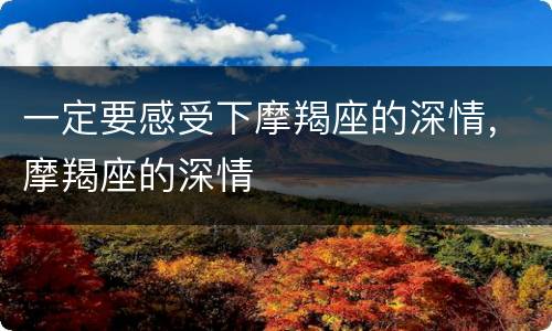 一定要感受下摩羯座的深情，摩羯座的深情