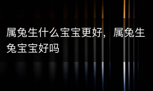 属兔生什么宝宝更好，属兔生兔宝宝好吗