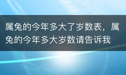 属兔的今年多大了岁数表，属兔的今年多大岁数请告诉我