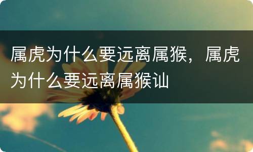属虎为什么要远离属猴，属虎为什么要远离属猴讪