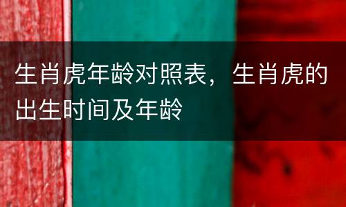 生肖虎年龄对照表，生肖虎的出生时间及年龄