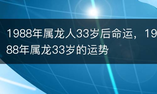 1988年属龙人33岁后命运，1988年属龙33岁的运势