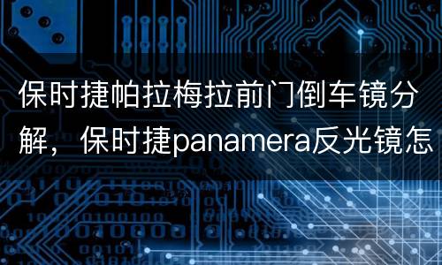 保时捷帕拉梅拉前门倒车镜分解，保时捷panamera反光镜怎么自动收回