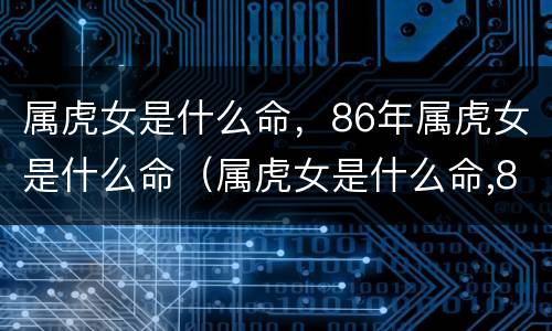 属虎女是什么命，86年属虎女是什么命（属虎女是什么命,86年属虎女是什么命运）