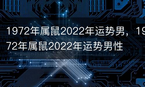 1972年属鼠2022年运势男，1972年属鼠2022年运势男性