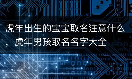 虎年出生的宝宝取名注意什么，虎年男孩取名名字大全