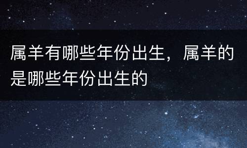 属羊有哪些年份出生，属羊的是哪些年份出生的