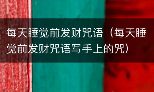 每天睡觉前发财咒语（每天睡觉前发财咒语写手上的咒）