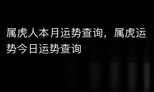 属虎人本月运势查询，属虎运势今日运势查询
