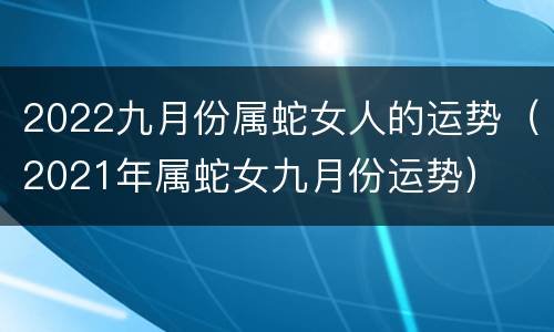 2022九月份属蛇女人的运势（2021年属蛇女九月份运势）