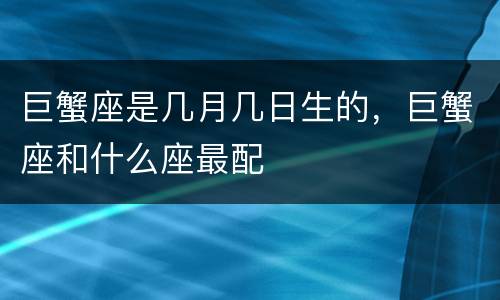 巨蟹座是几月几日生的，巨蟹座和什么座最配