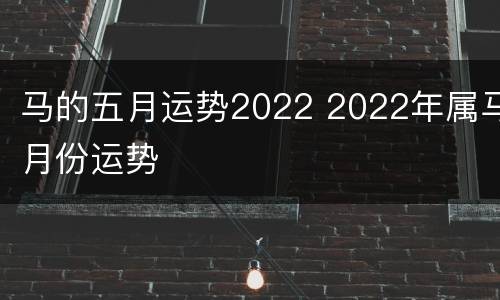 马的五月运势2022 2022年属马月份运势