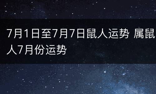 7月1日至7月7日鼠人运势 属鼠人7月份运势