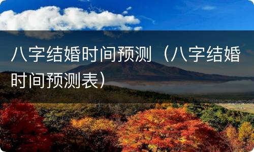 八字结婚时间预测（八字结婚时间预测表）
