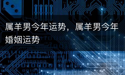 属羊男今年运势，属羊男今年婚姻运势