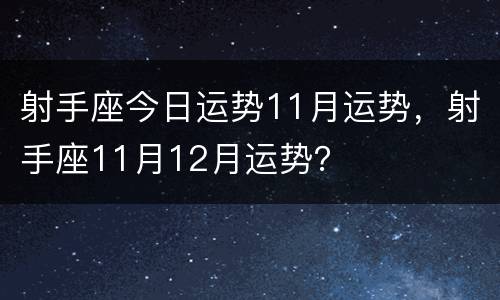 射手座今日运势11月运势，射手座11月12月运势？