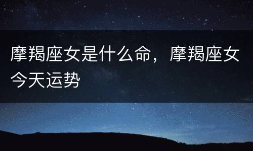 摩羯座女是什么命，摩羯座女今天运势