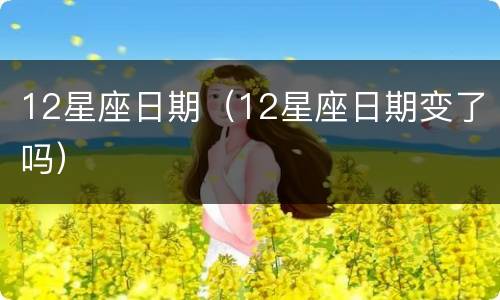 12星座日期（12星座日期变了吗）